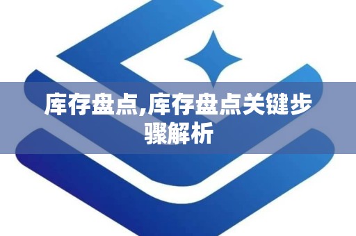 库存盘点,库存盘点关键步骤解析