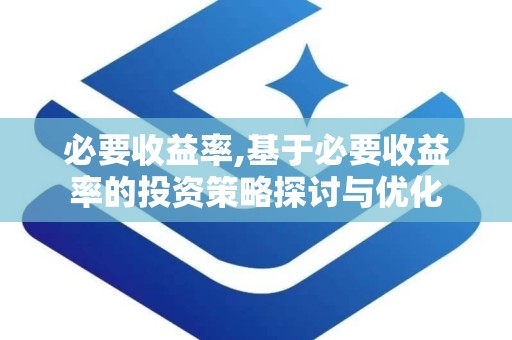 必要收益率,基于必要收益率的投资策略探讨与优化