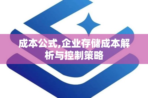 成本公式,企业存储成本解析与控制策略