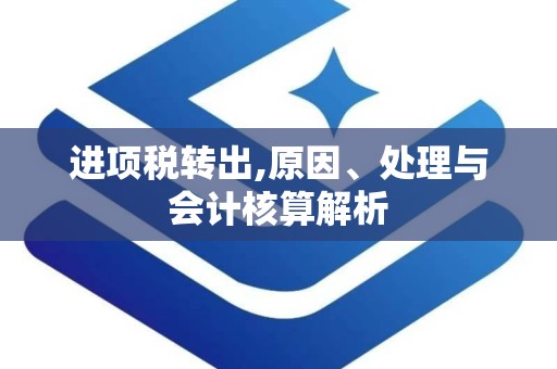 进项税转出,原因、处理与会计核算解析