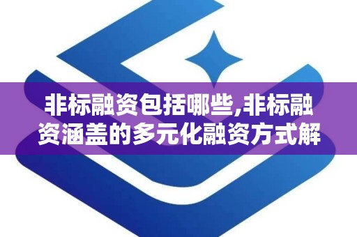 非标融资包括哪些,非标融资涵盖的多元化融资方式解析