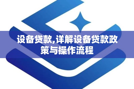 设备贷款,详解设备贷款政策与操作流程
