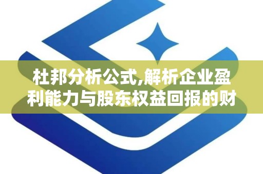 杜邦分析公式,解析企业盈利能力与股东权益回报的财务密码