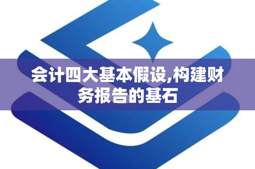 会计四大基本假设,构建财务报告的基石