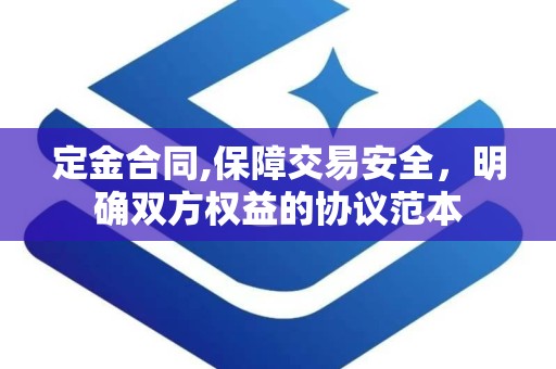 定金合同,保障交易安全，明确双方权益的协议范本