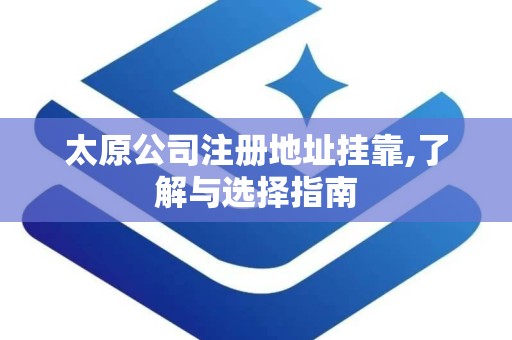 太原公司注册地址挂靠,了解与选择指南