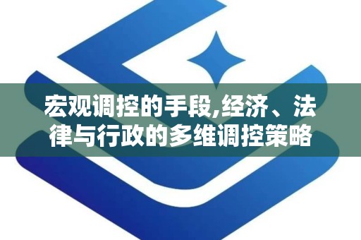 宏观调控的手段,经济、法律与行政的多维调控策略