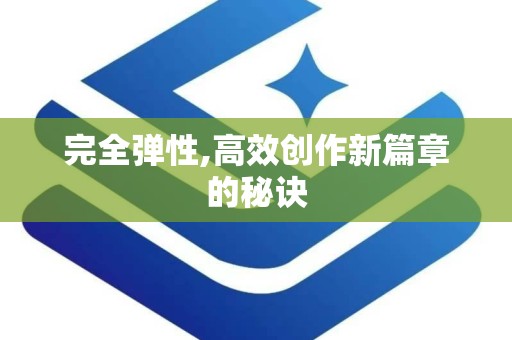 完全弹性,高效创作新篇章的秘诀