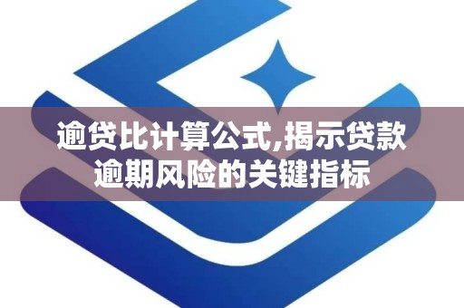 逾贷比计算公式,揭示贷款逾期风险的关键指标