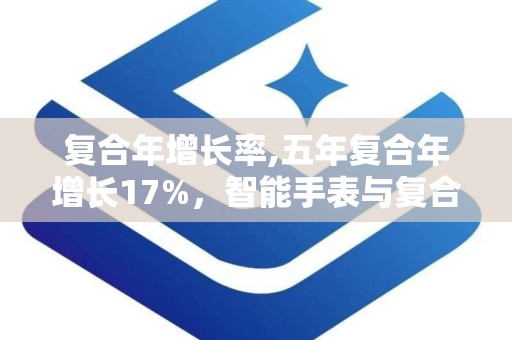 复合年增长率,五年复合年增长17%，智能手表与复合材料市场展望