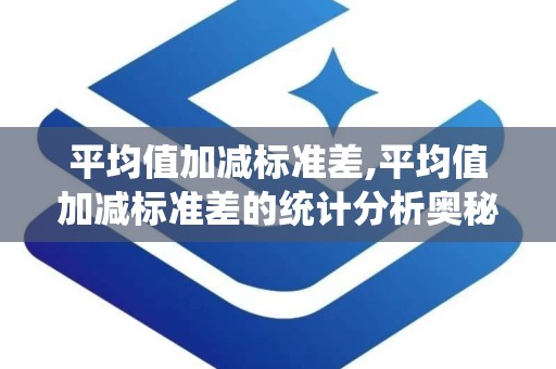 平均值加减标准差,平均值加减标准差的统计分析奥秘