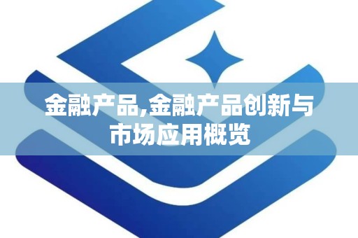 金融产品,金融产品创新与市场应用概览