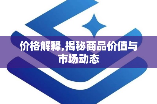 价格解释,揭秘商品价值与市场动态