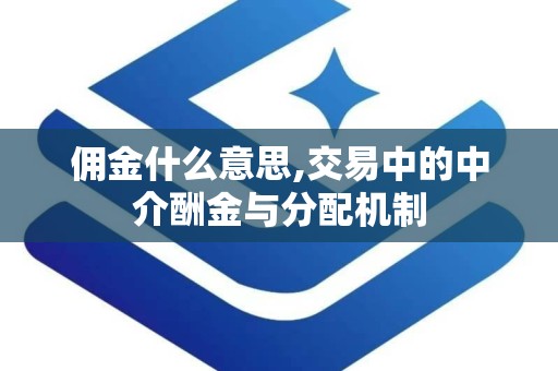 佣金什么意思,交易中的中介酬金与分配机制