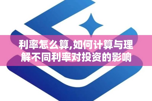 利率怎么算,如何计算与理解不同利率对投资的影响