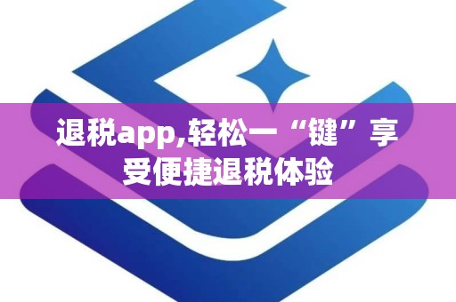 退税app,轻松一“键”享受便捷退税体验