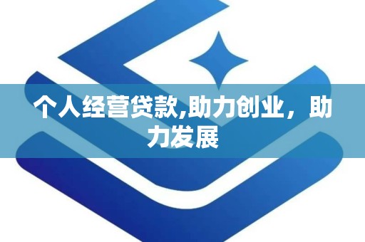 个人经营贷款,助力创业，助力发展