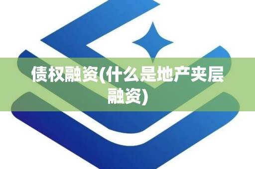 债权融资(什么是地产夹层融资)
