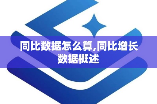 同比数据怎么算,同比增长数据概述