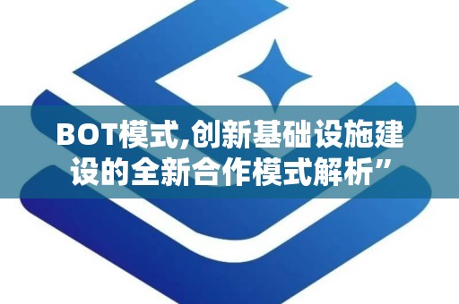 BOT模式,创新基础设施建设的全新合作模式解析”