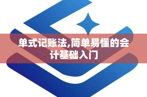 单式记账法,简单易懂的会计基础入门