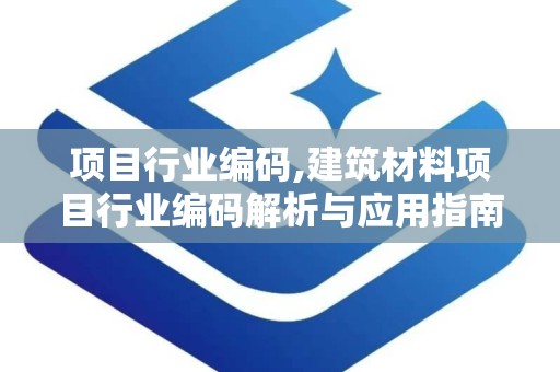 项目行业编码,建筑材料项目行业编码解析与应用指南