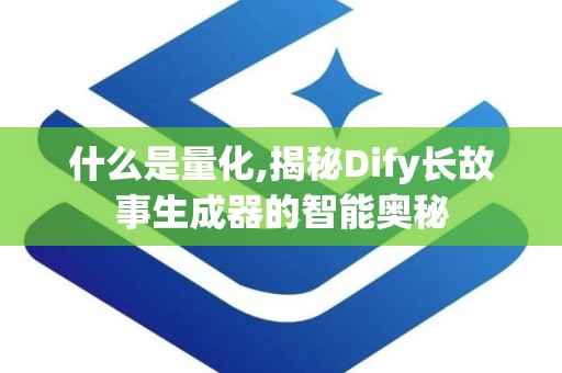 什么是量化,揭秘Dify长故事生成器的智能奥秘
