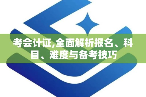 考会计证,全面解析报名、科目、难度与备考技巧