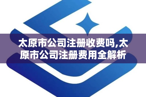 太原市公司注册收费吗,太原市公司注册费用全解析