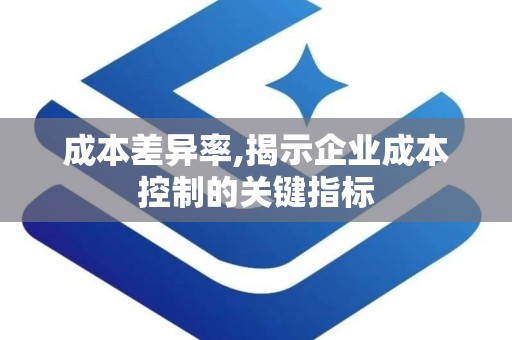 成本差异率,揭示企业成本控制的关键指标