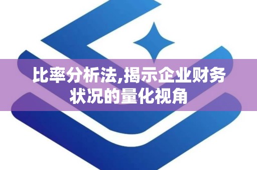 比率分析法,揭示企业财务状况的量化视角