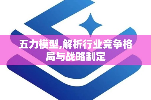 五力模型,解析行业竞争格局与战略制定