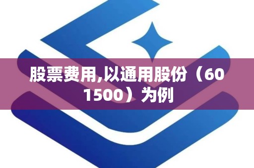 股票费用,以通用股份（601500）为例