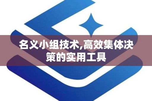 名义小组技术,高效集体决策的实用工具