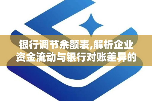 银行调节余额表,解析企业资金流动与银行对账差异的实用工具