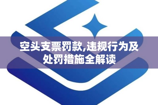 空头支票罚款,违规行为及处罚措施全解读