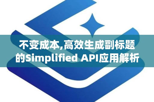 不变成本,高效生成副标题的Simplified API应用解析