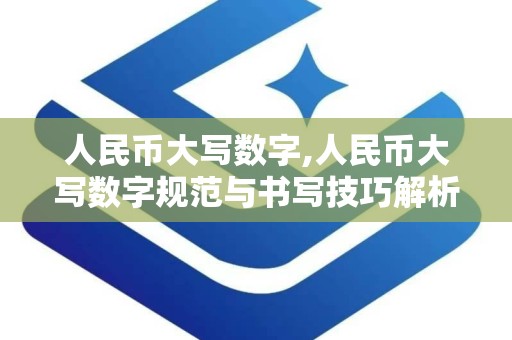 人民币大写数字,人民币大写数字规范与书写技巧解析