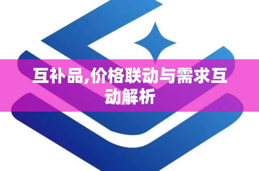 互补品,价格联动与需求互动解析