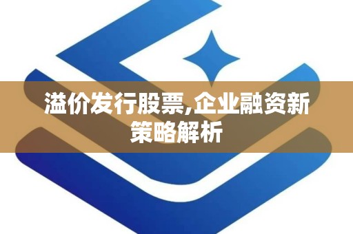 溢价发行股票,企业融资新策略解析