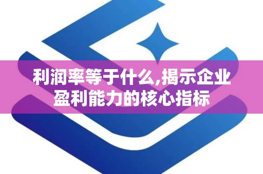利润率等于什么,揭示企业盈利能力的核心指标