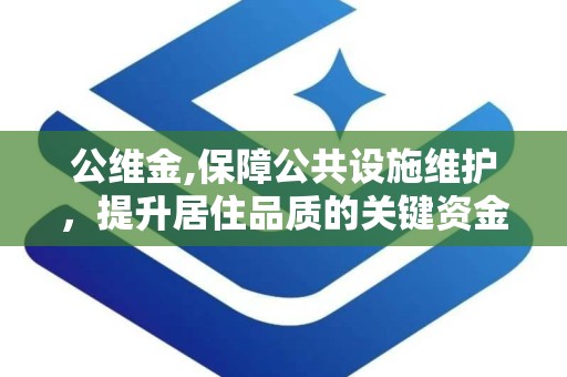 公维金,保障公共设施维护，提升居住品质的关键资金