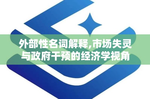 外部性名词解释,市场失灵与政府干预的经济学视角