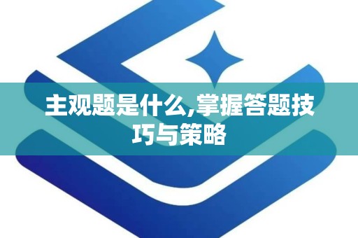 主观题是什么,掌握答题技巧与策略