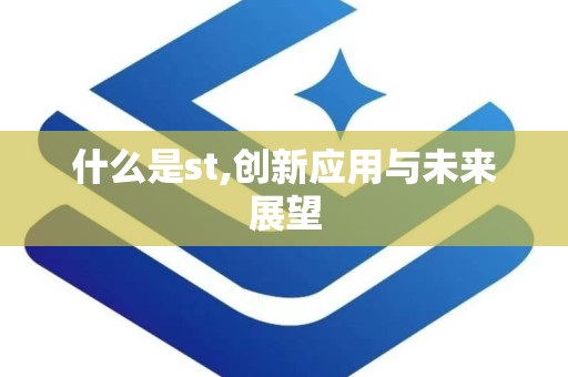 什么是st,创新应用与未来展望