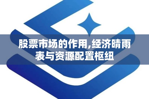 股票市场的作用,经济晴雨表与资源配置枢纽