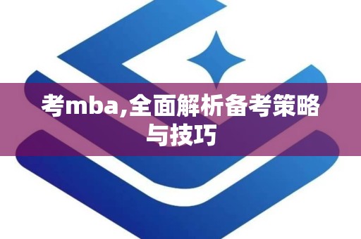 考mba,全面解析备考策略与技巧