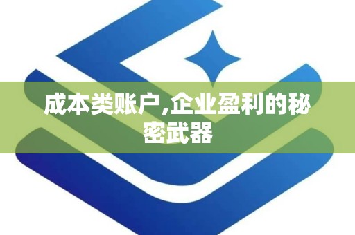 成本类账户,企业盈利的秘密武器
