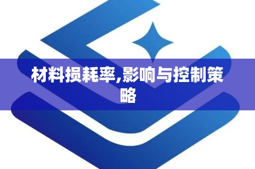 材料损耗率,影响与控制策略
