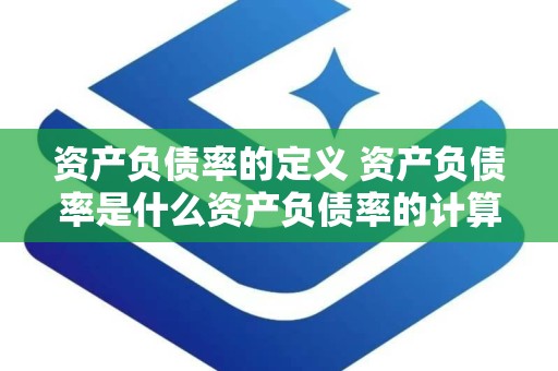 资产负债率的定义 资产负债率是什么资产负债率的计算公式